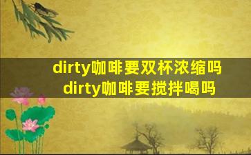 dirty咖啡要双杯浓缩吗 dirty咖啡要搅拌喝吗